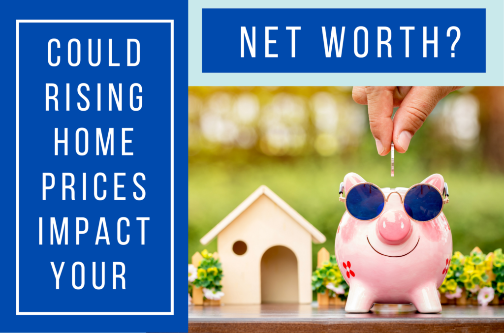 Could Rising Home Prices Impact Your Net Worth? Abalaris Real Estate